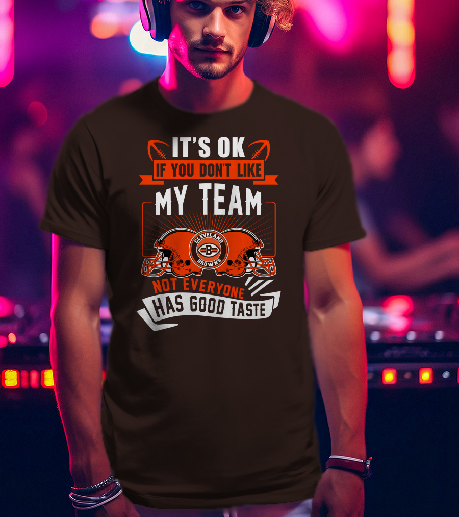 Cleveland Browns It's Ok If You Don't Like My Team Not Everyone Has Good Taste T-Shirt