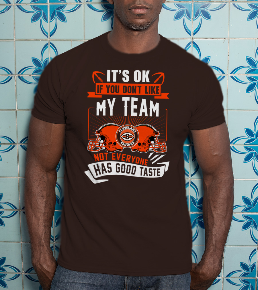 Cleveland Browns It's Ok If You Don't Like My Team Not Everyone Has Good Taste T-Shirt