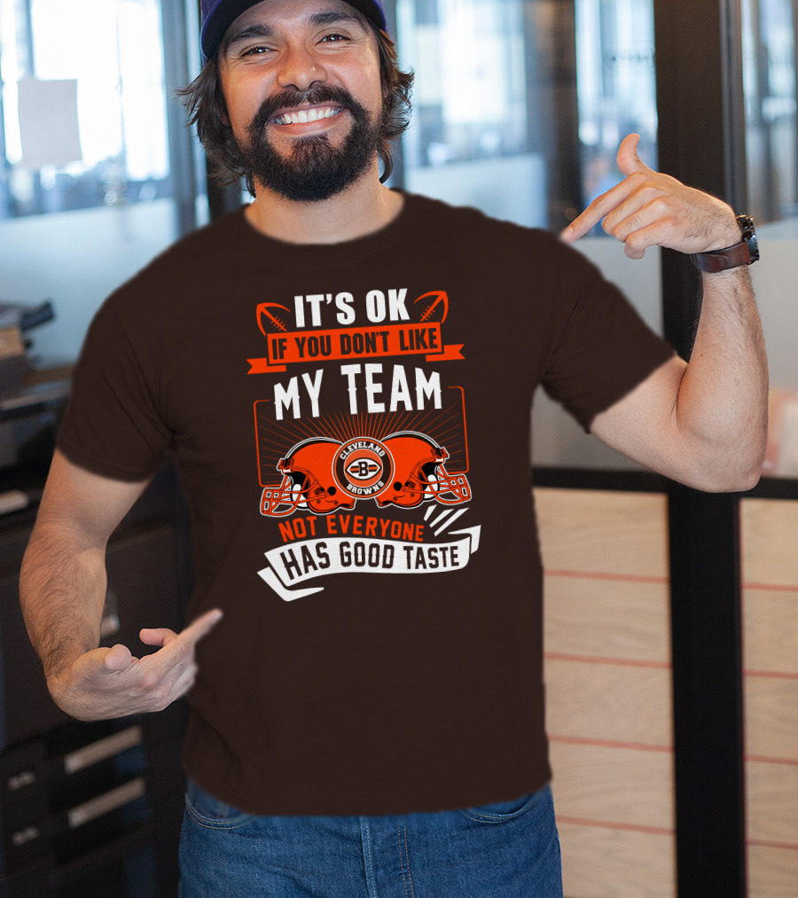 Cleveland Browns It's Ok If You Don't Like My Team Not Everyone Has Good Taste T-Shirt