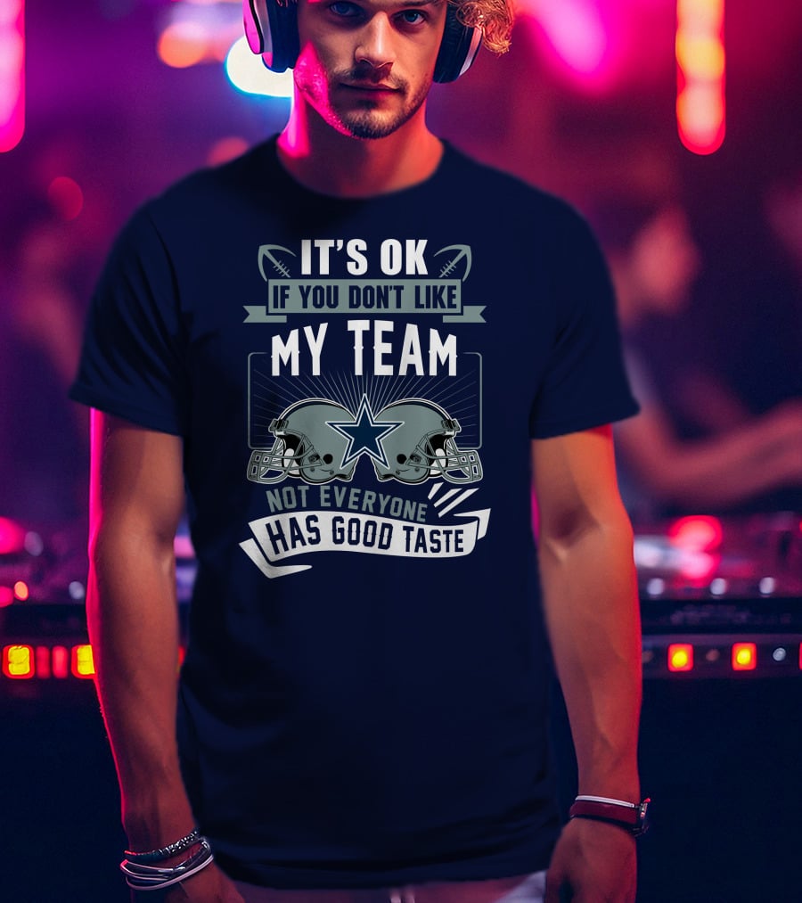 Dallas Cowboys It's OK If You Don't Like My Team Not Everyone Has Good Taste T-Shirt