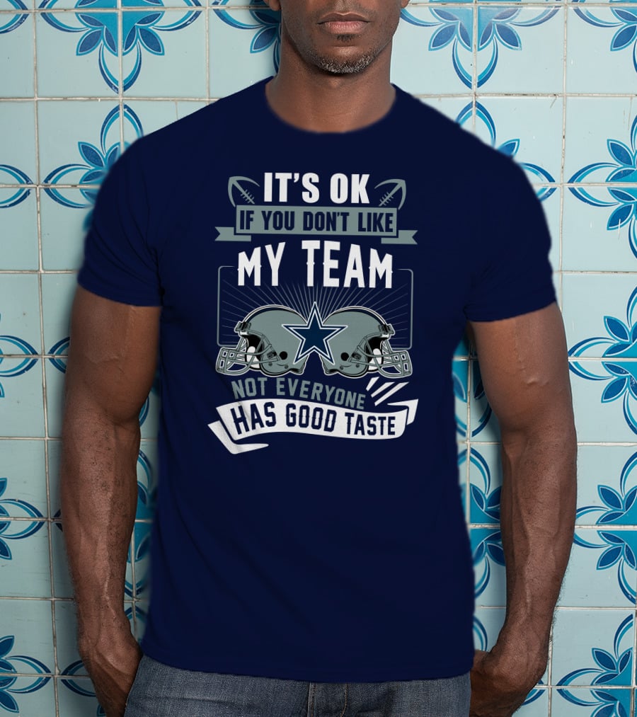 Dallas Cowboys It's OK If You Don't Like My Team Not Everyone Has Good Taste T-Shirt