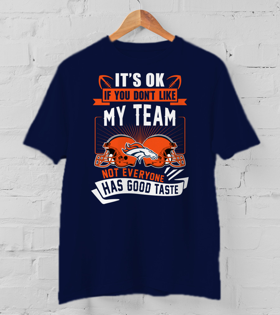 Denver Broncos It's Ok If You Don't Like My Team Not Everyone Has Good Taste T-Shirt