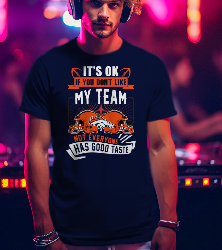 Denver Broncos It's Ok If You Don't Like My Team Not Everyone Has Good Taste T-Shirt