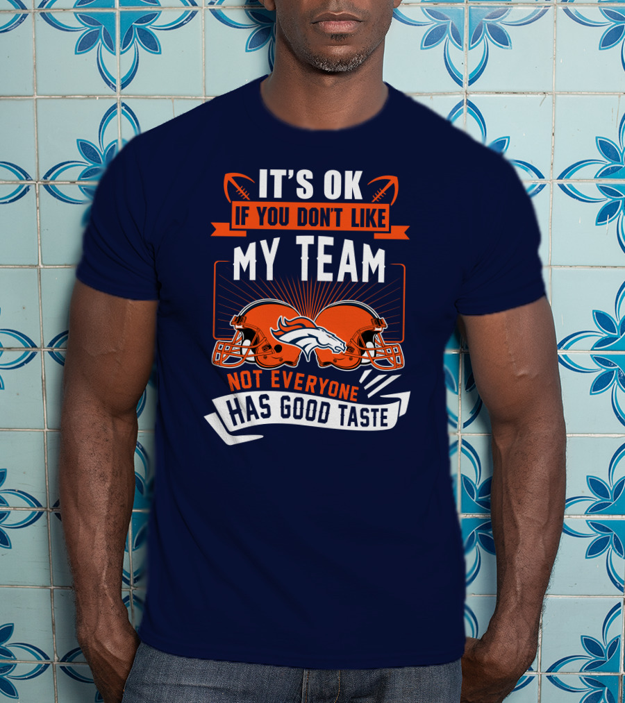 Denver Broncos It's Ok If You Don't Like My Team Not Everyone Has Good Taste T-Shirt