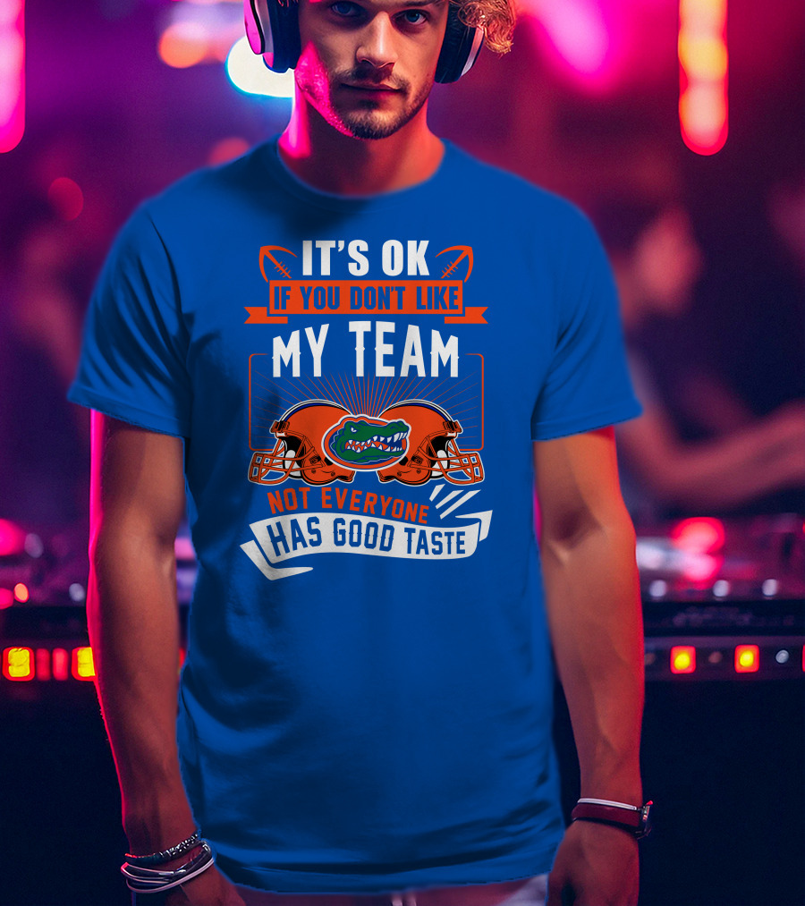 Florida Gators It's Ok If You Don't Like My Team Not Everyone Has Good Taste T-Shirt