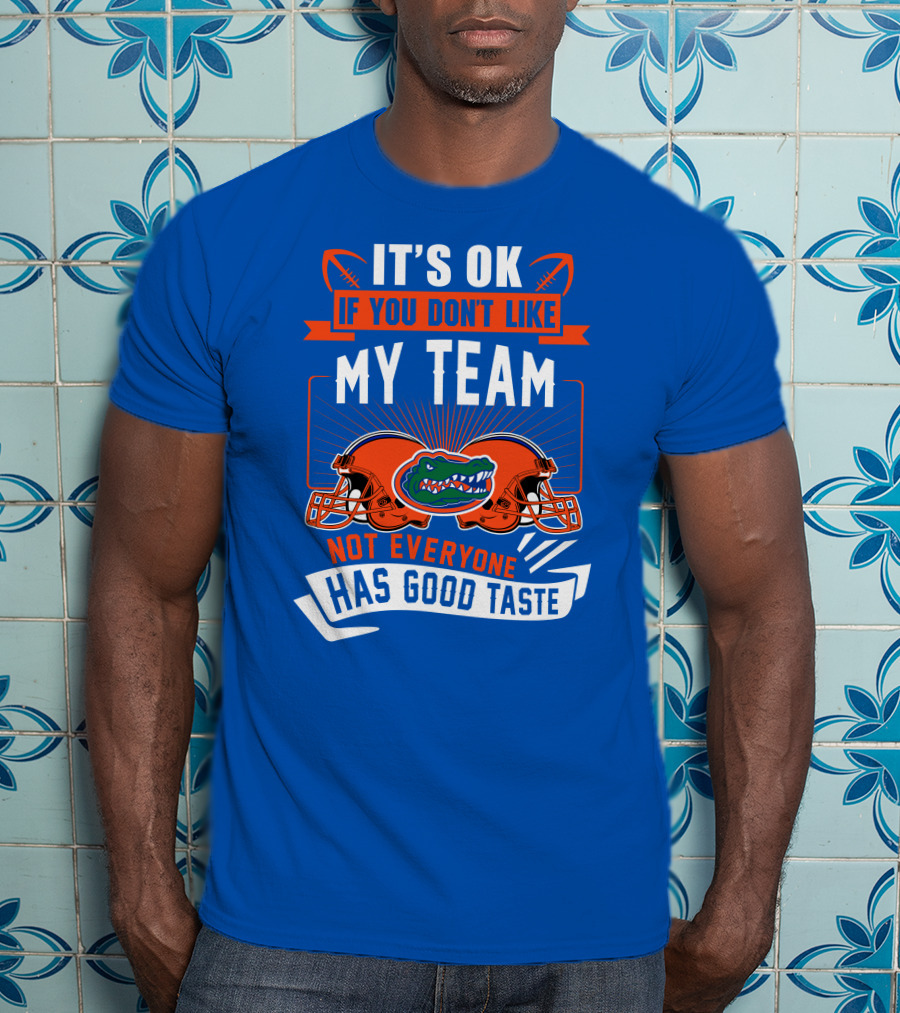 Florida Gators It's Ok If You Don't Like My Team Not Everyone Has Good Taste T-Shirt