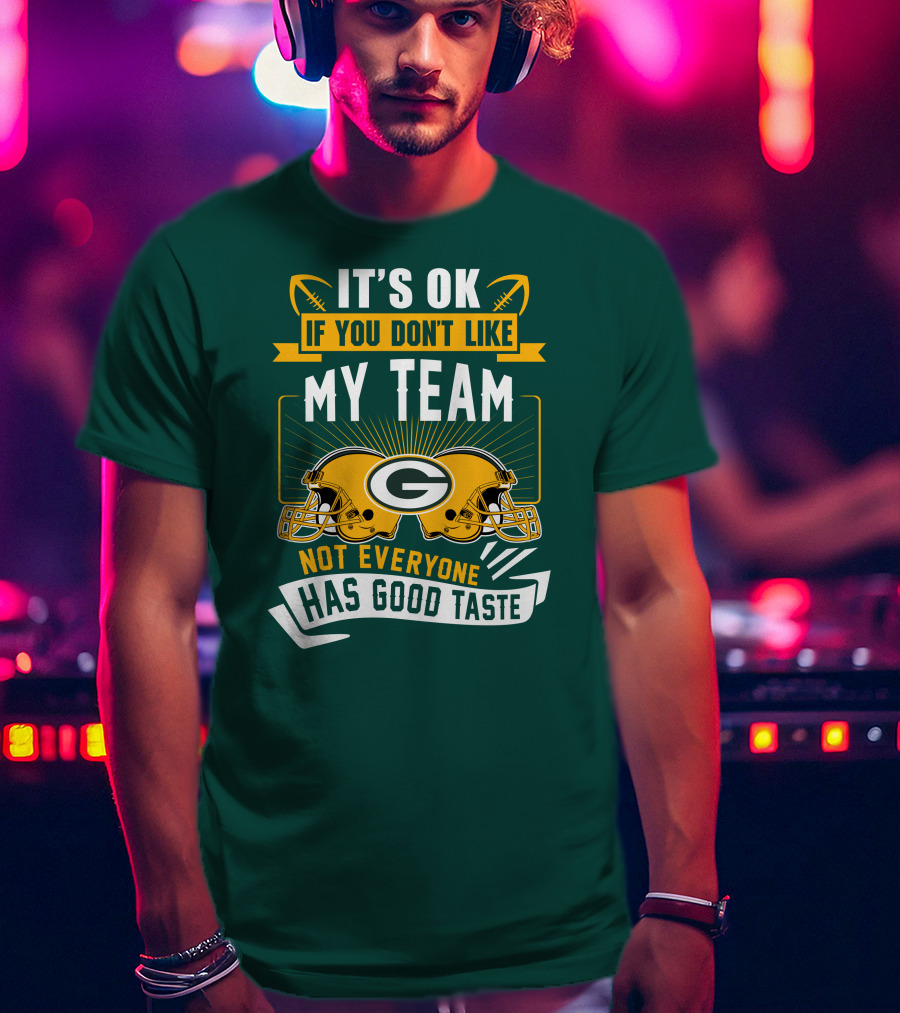It's Ok If You Don't Like My Team Green Bay Packers Not Everyone Has Good Taste T-Shirt