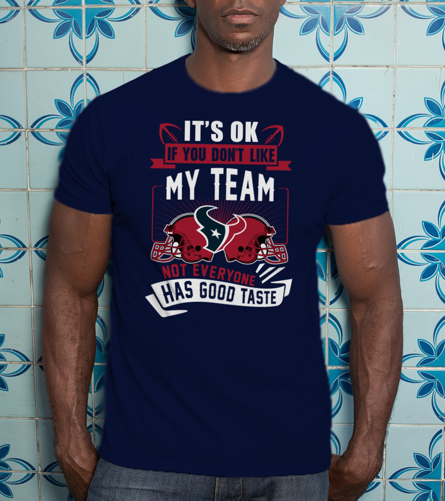 Houston Texans It's Ok If You Don't Like My Team Not Everyone Has Good Taste T-Shirt