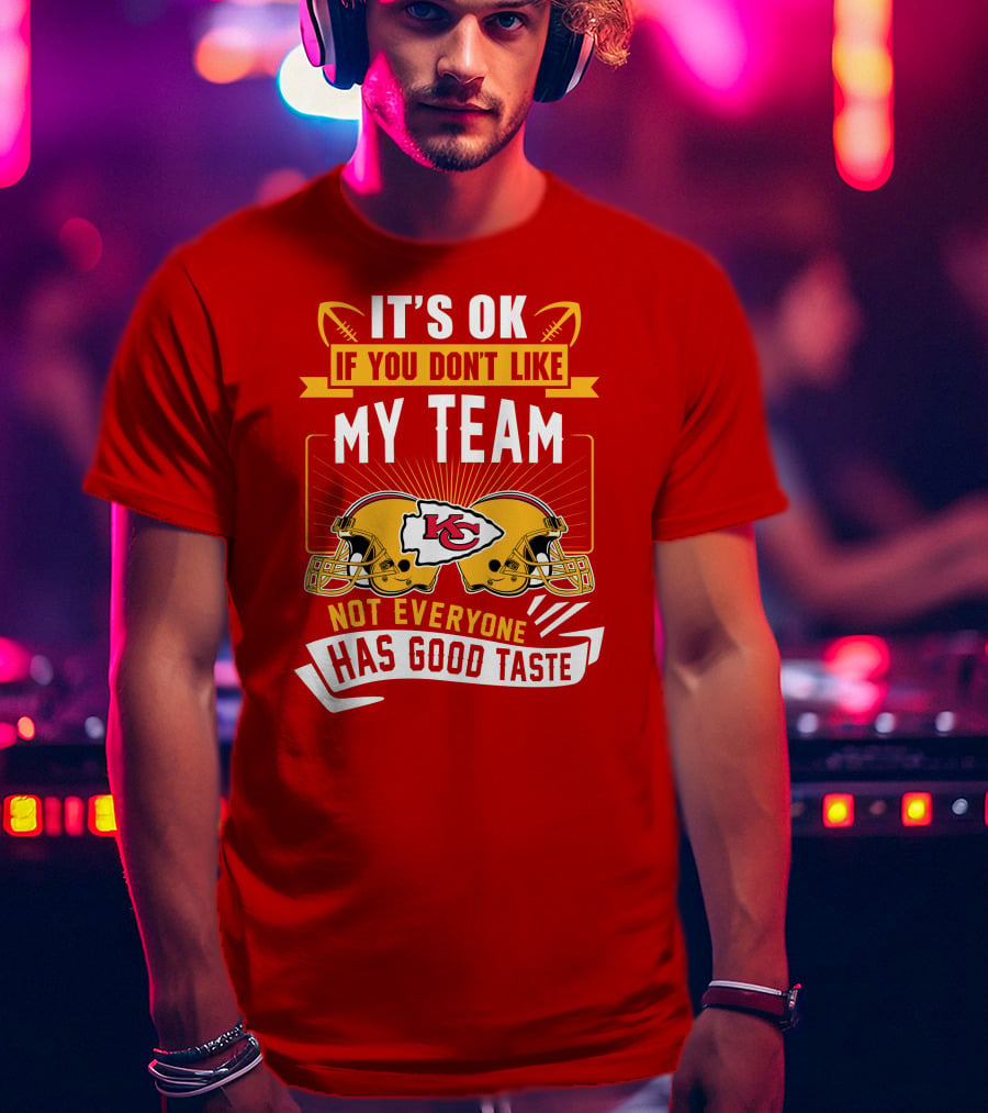 It's Ok If You Don't Like My Team Kansas City Chiefs Not Everyone Has Good Taste T-Shirt