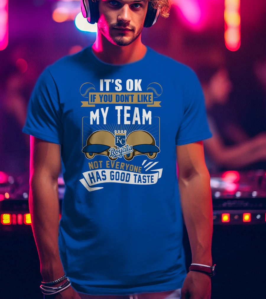 Kansas City Royals It's Ok If You Don't Like My Team Not Everyone Has Good Taste T-Shirt