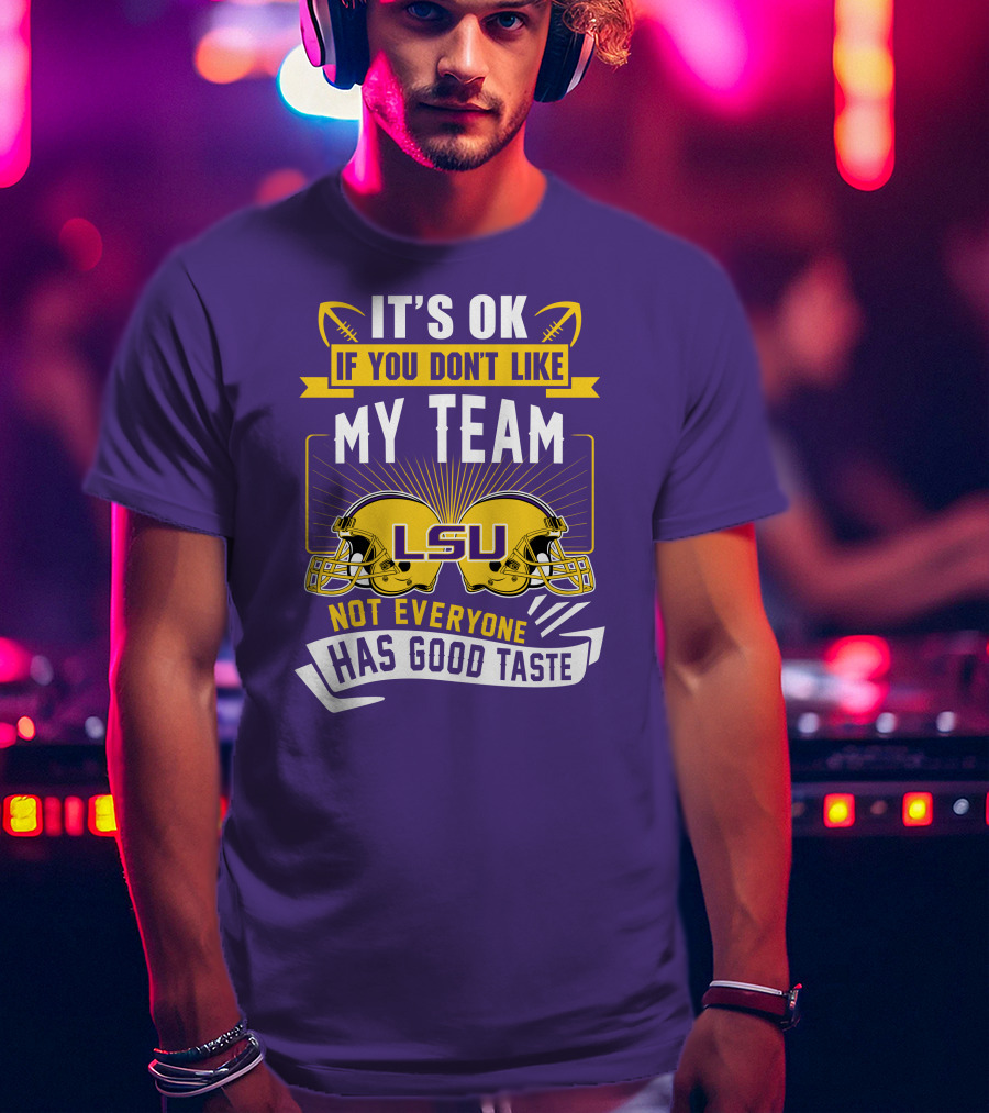 LSU Tigers It's Ok If You Don't Like My Team Not Everyone Has Good Taste T-Shirt
