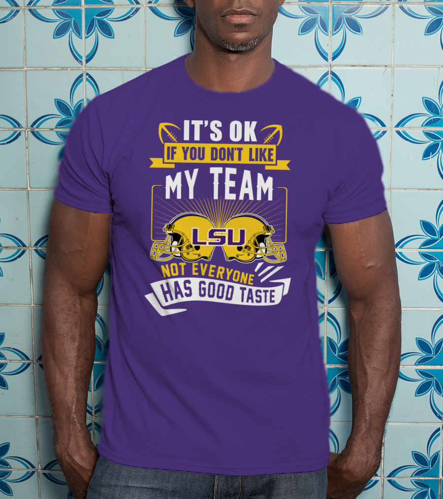 LSU Tigers It's Ok If You Don't Like My Team Not Everyone Has Good Taste T-Shirt