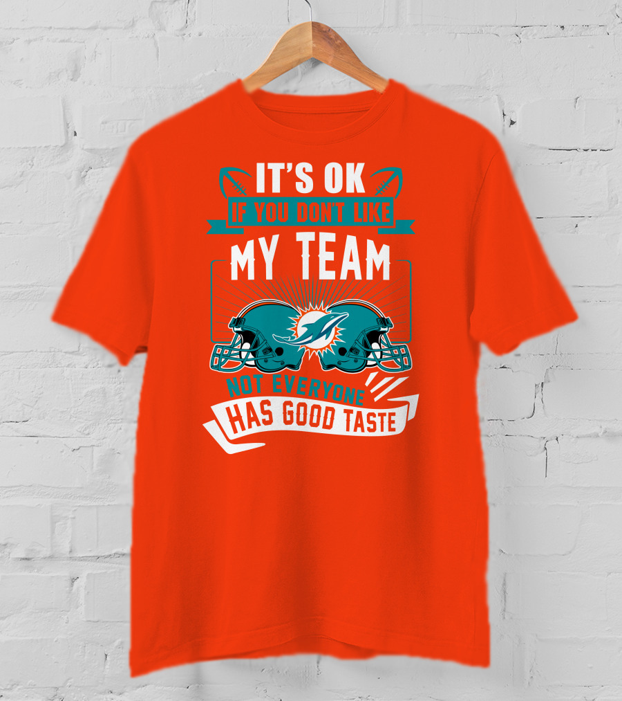 Miami Dolphins It's Ok If You Don't Like My Team Not Everyone Has Good Taste T-Shirt