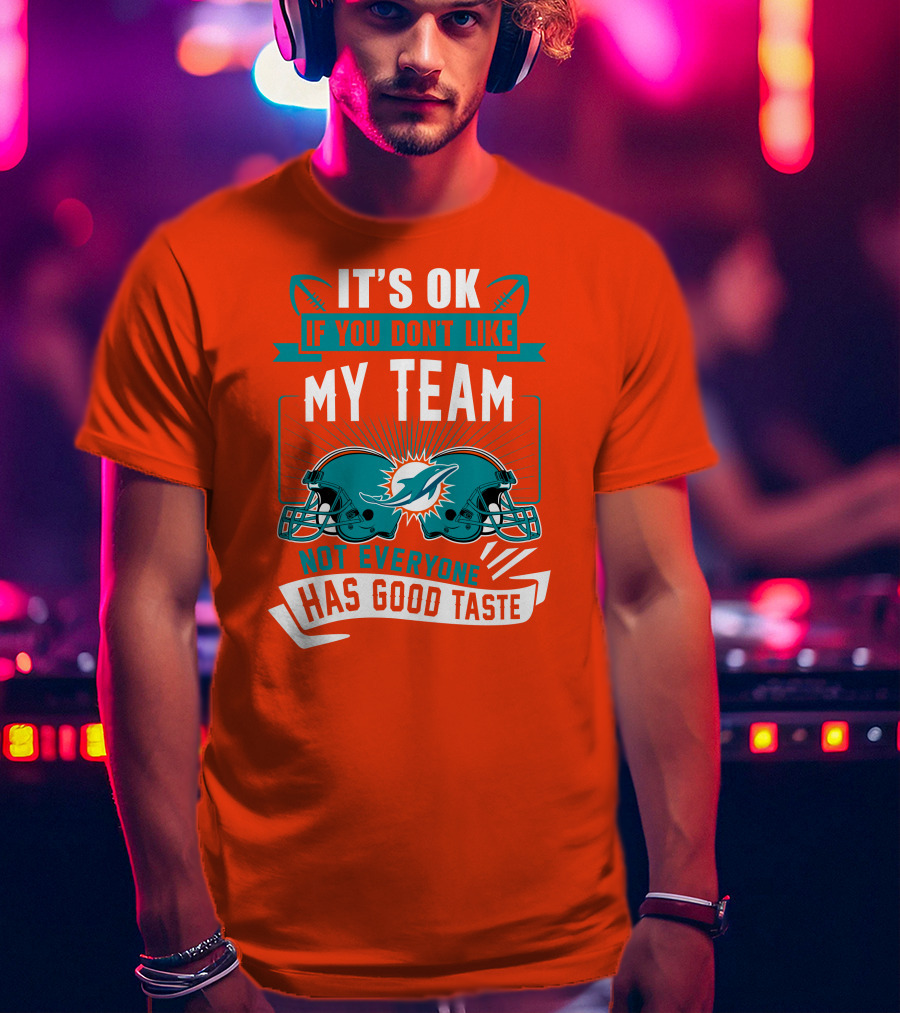 Miami Dolphins It's Ok If You Don't Like My Team Not Everyone Has Good Taste T-Shirt