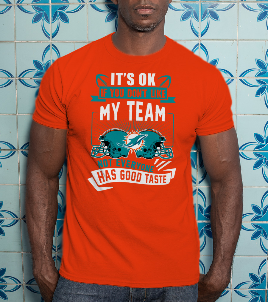Miami Dolphins It's Ok If You Don't Like My Team Not Everyone Has Good Taste T-Shirt