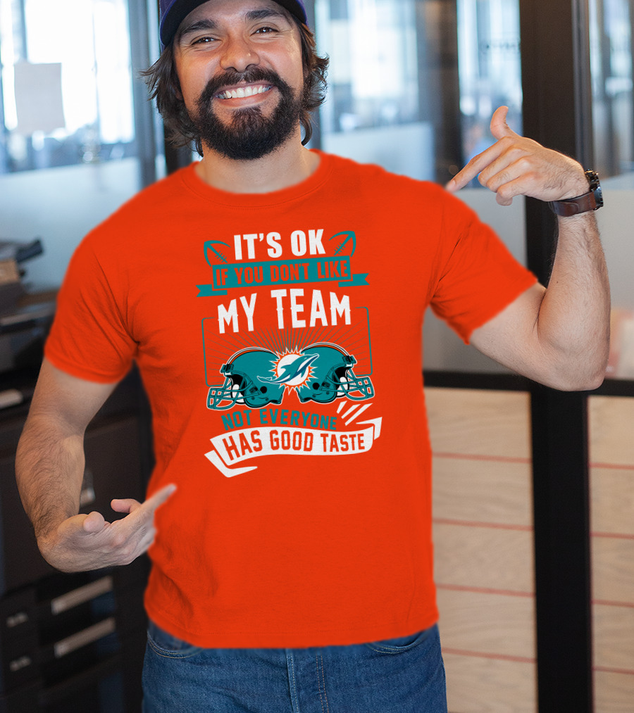 Miami Dolphins It's Ok If You Don't Like My Team Not Everyone Has Good Taste T-Shirt