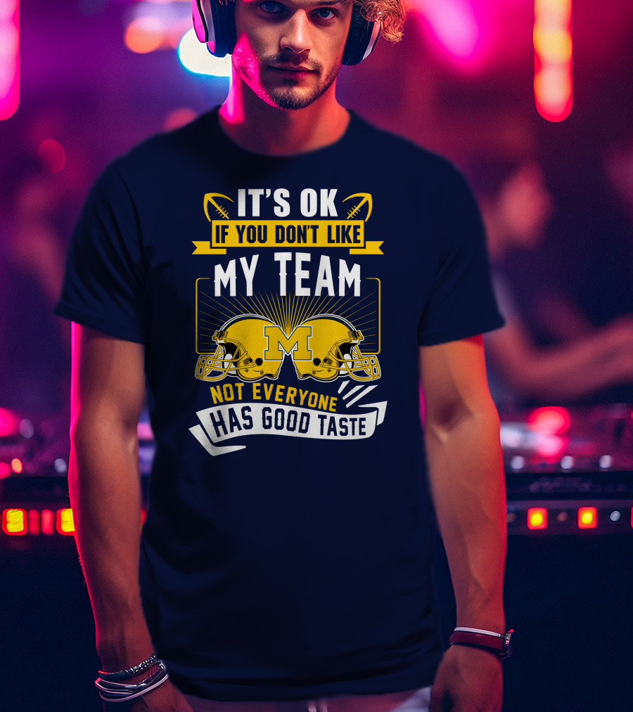 It's OK If You Don't Like My Team Michigan Wolverines Not Everyone Has Good Taste T-Shirt