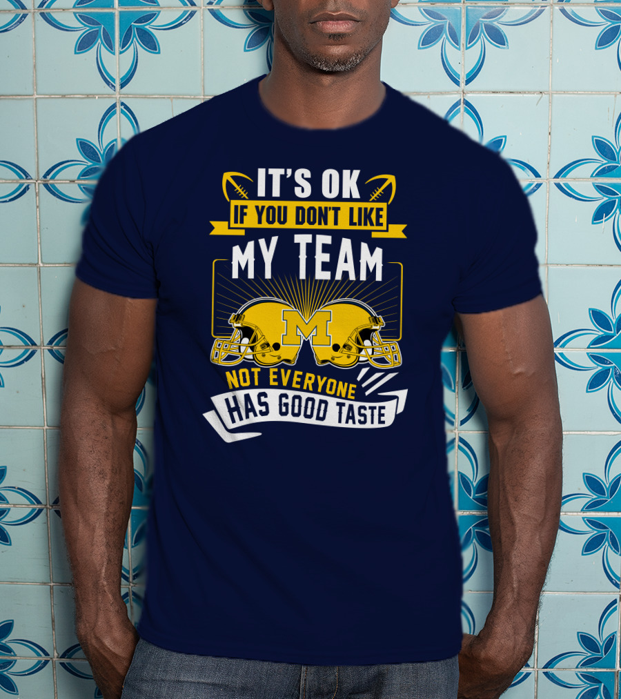 It's OK If You Don't Like My Team Michigan Wolverines Not Everyone Has Good Taste T-Shirt