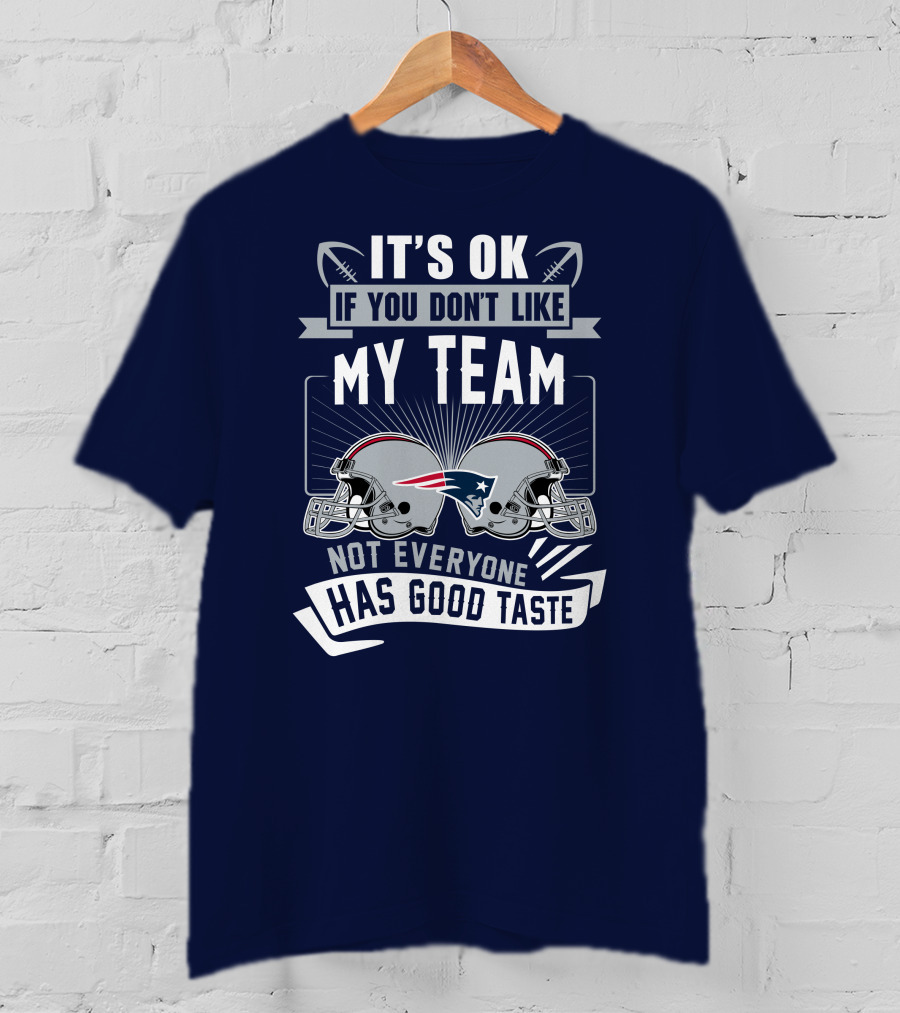 New England Patriots It's Ok If You Don't Like My Team Not Everyone Has Good Taste T-Shirt