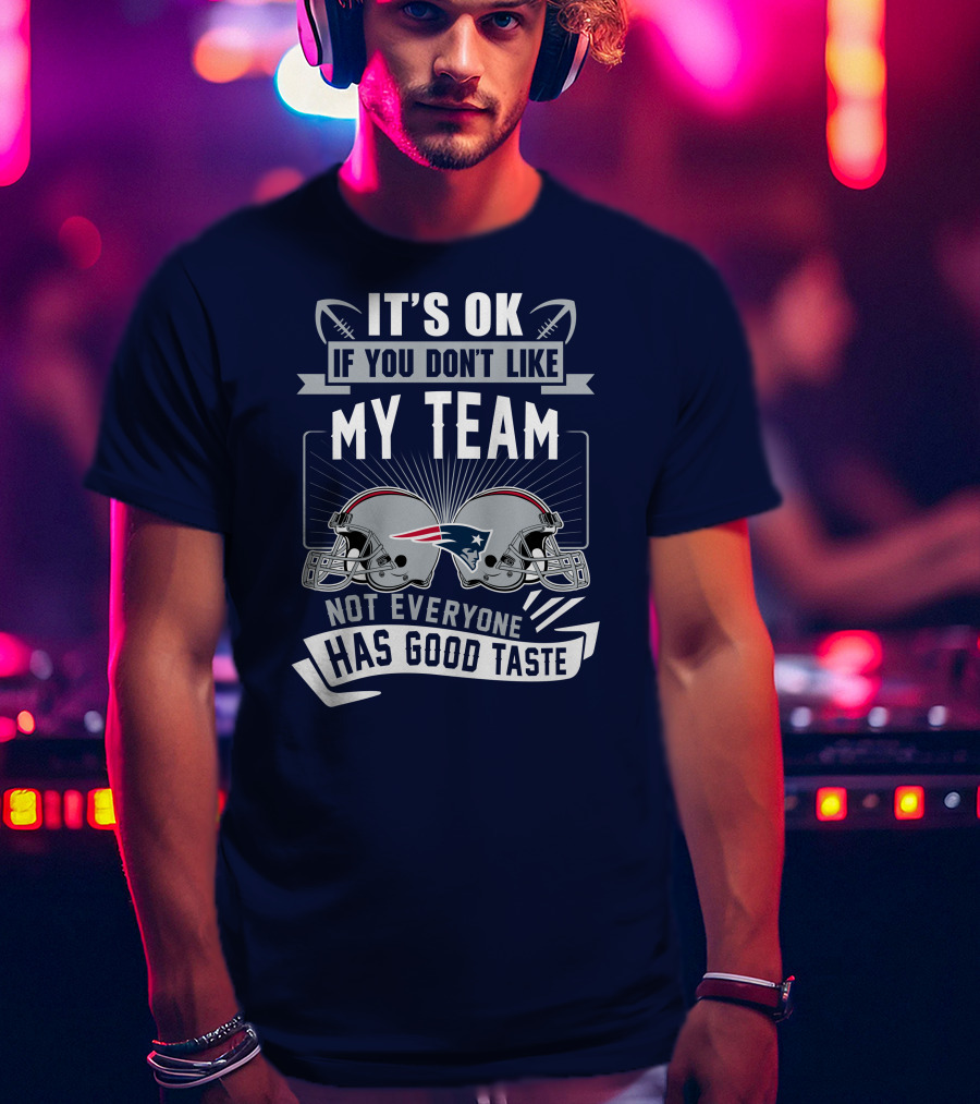 New England Patriots It's Ok If You Don't Like My Team Not Everyone Has Good Taste T-Shirt