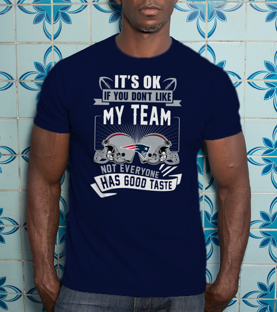 New England Patriots It's Ok If You Don't Like My Team Not Everyone Has Good Taste T-Shirt