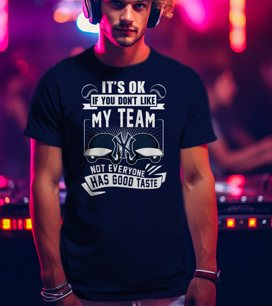 It's Ok If You Don't Like My Team New York Yankees Not Everyone Has Good Taste T-Shirt