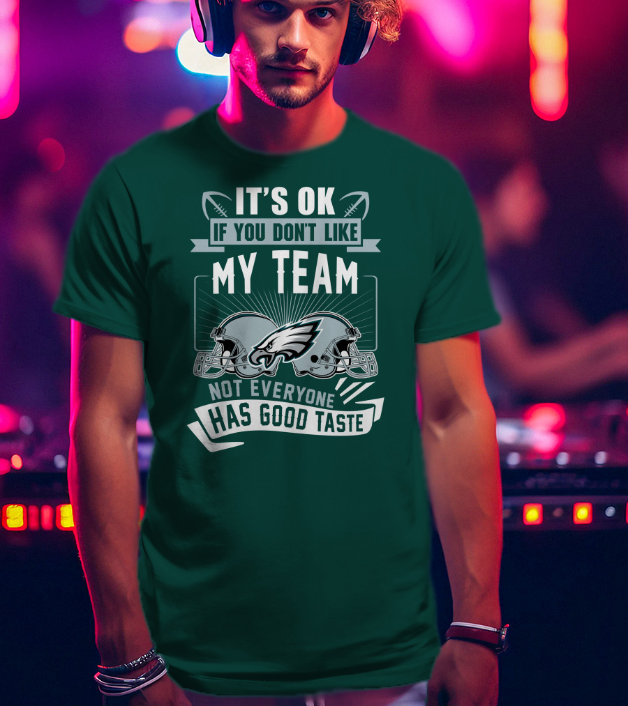 Philadelphia Eagles It's Ok If You Don't Like My Team Not Everyone Has Good Taste T-Shirt