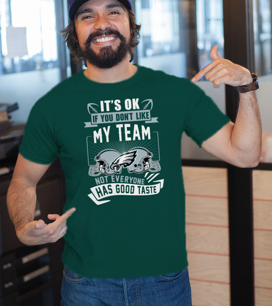 Philadelphia Eagles It's Ok If You Don't Like My Team Not Everyone Has Good Taste T-Shirt