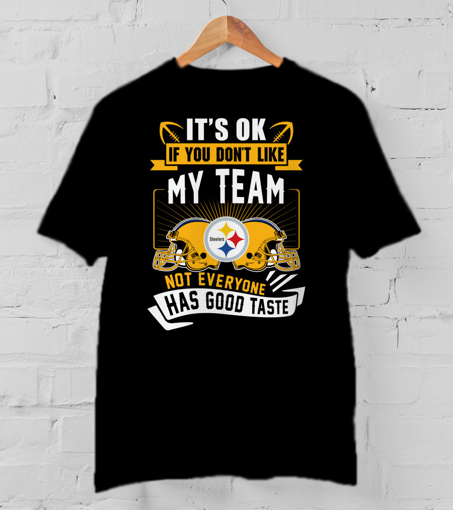 It's Ok If You Don't Like My Team Pittsburgh Steelers Not Everyone Has Good Taste T-Shirt