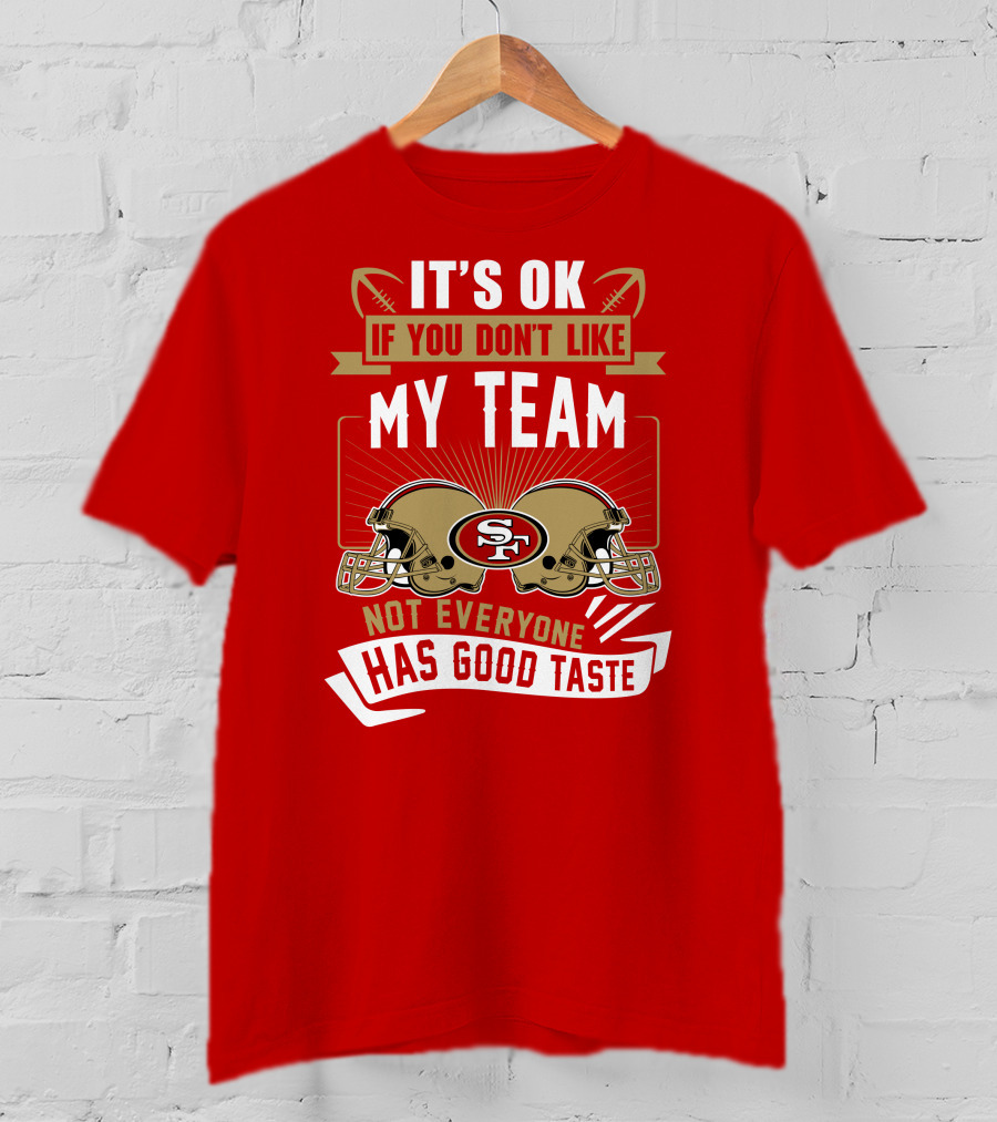 San Francisco 49ers It's Ok If You Don't Like My Team Not Everyone Has Good Taste T-Shirt