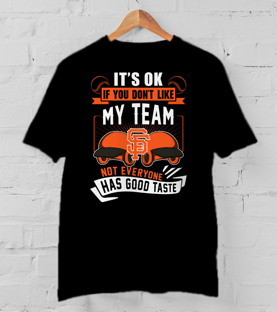 San Francisco Giants It's Ok If You Don't Like My Team Not Everyone Has Good Taste T-Shirt