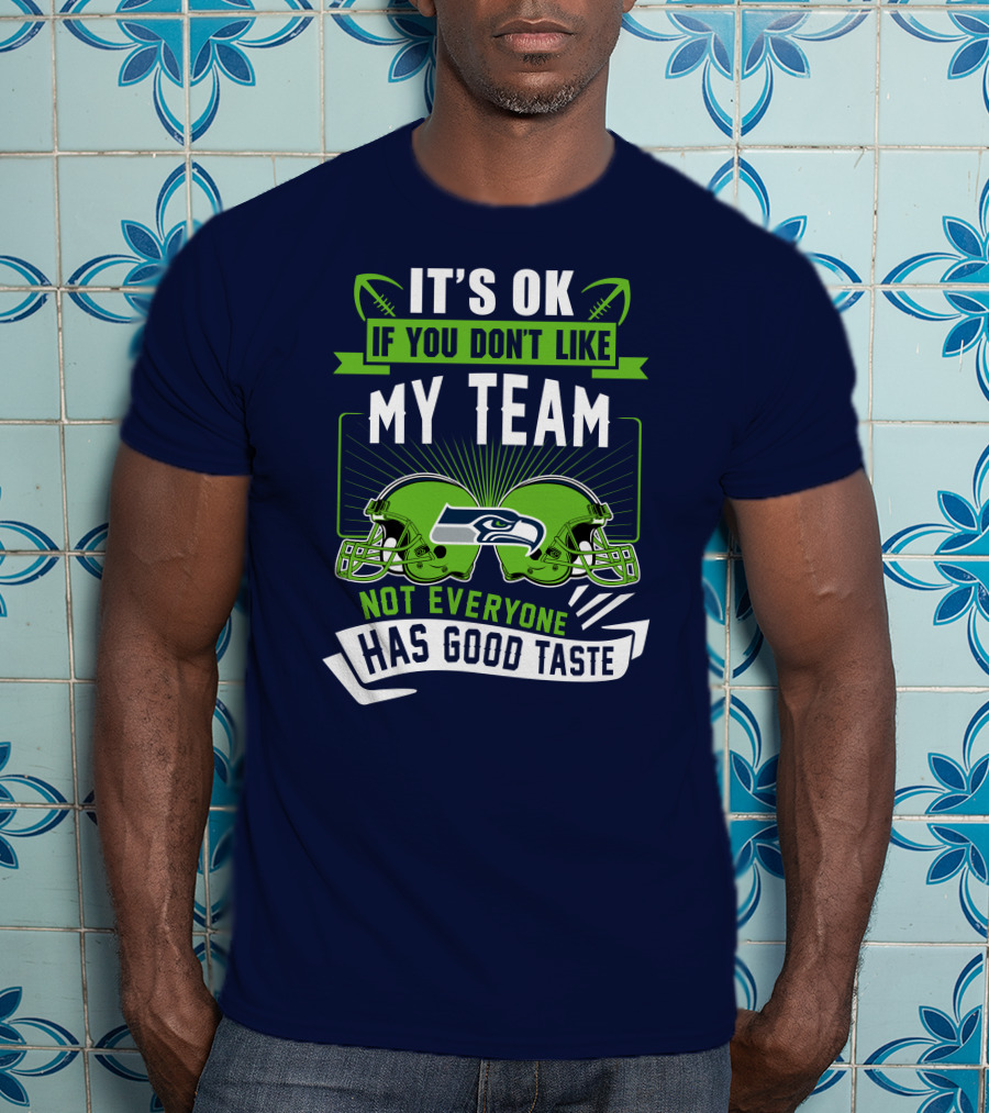It's Ok If You Don't Like My Team Seattle Seahawks Not Everyone Has Good Taste T-Shirt