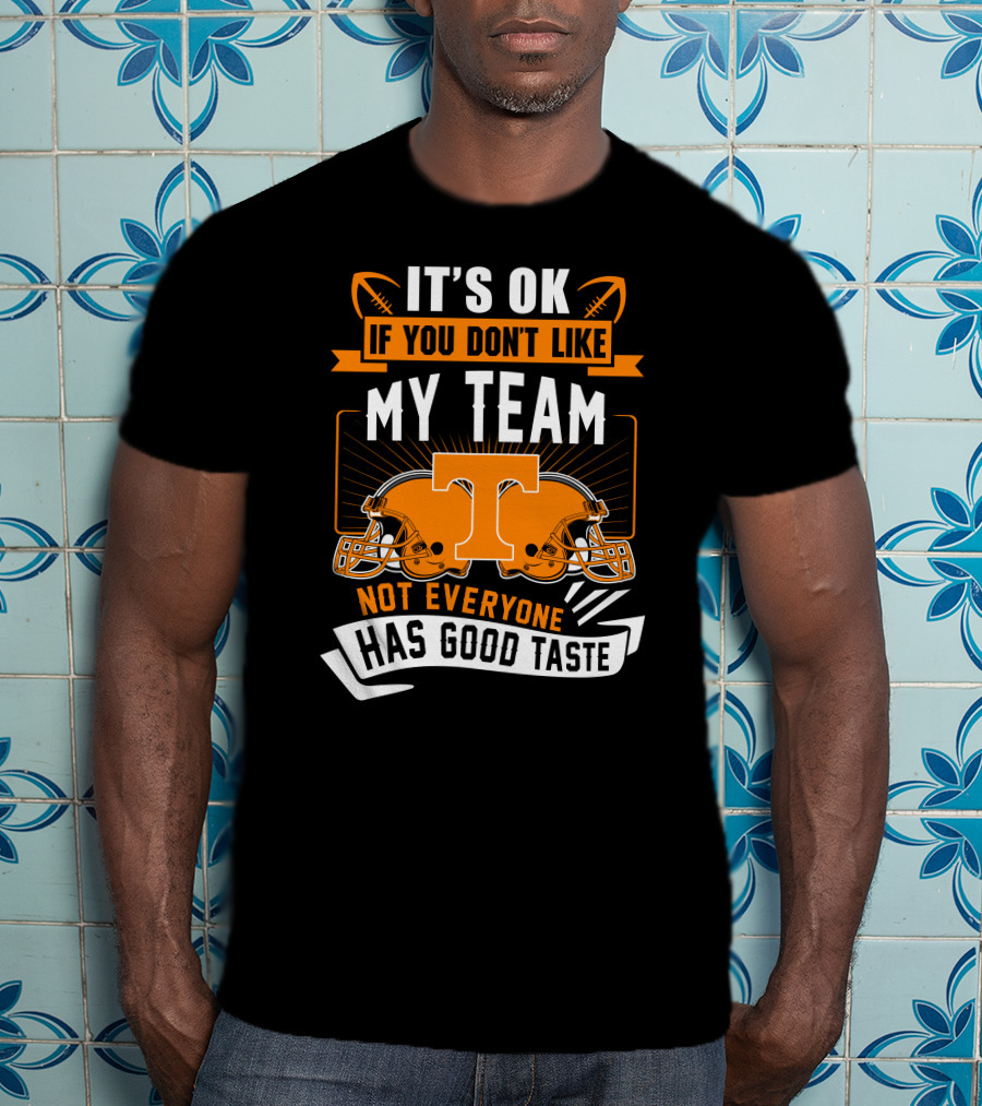 It's Ok If You Don't Like My Team Tennessee Volunteers Not Everyone Has Good Taste T-Shirt