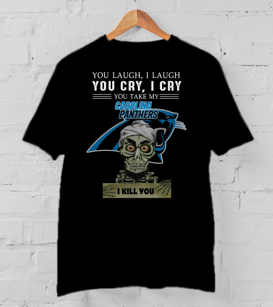 You Laugh I Laugh You Cry I Cry You Take My Carolina Panthers I Kill You T-Shirt