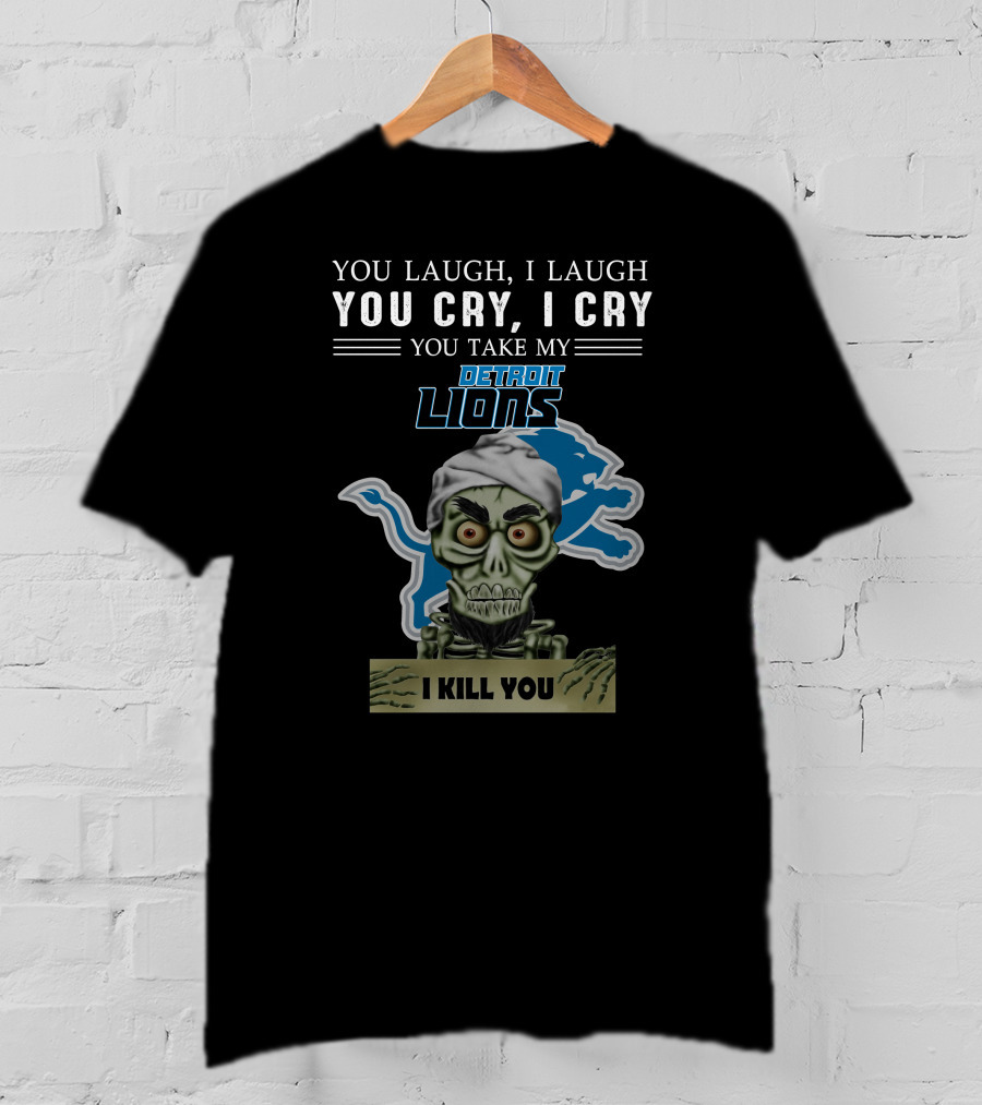 You Laugh I Laugh You Cry I Cry You Take My Detroit Lions I Kill You Jeff Dunham T-Shirt