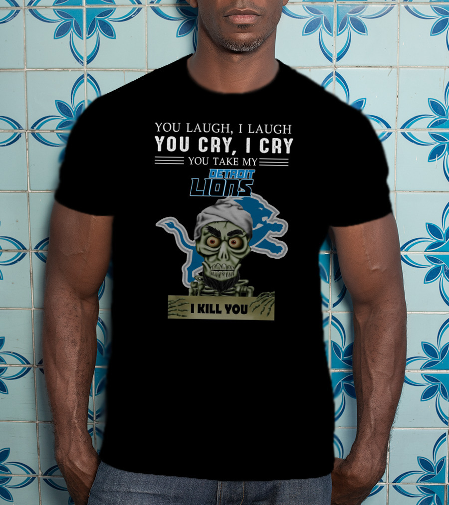 You Laugh I Laugh You Cry I Cry You Take My Detroit Lions I Kill You Jeff Dunham T-Shirt