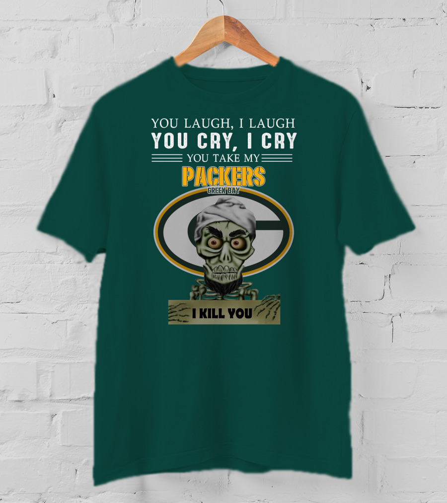 You Laugh I Laugh You Cry I Cry You Take My Packers Green Bay I Kill You Jeff Dunham T-Shirt