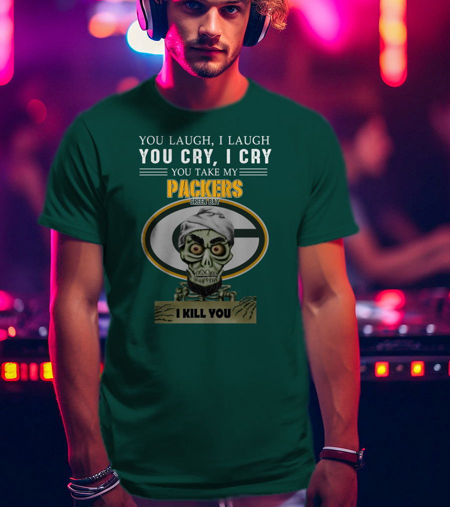 You Laugh I Laugh You Cry I Cry You Take My Packers Green Bay I Kill You Jeff Dunham T-Shirt