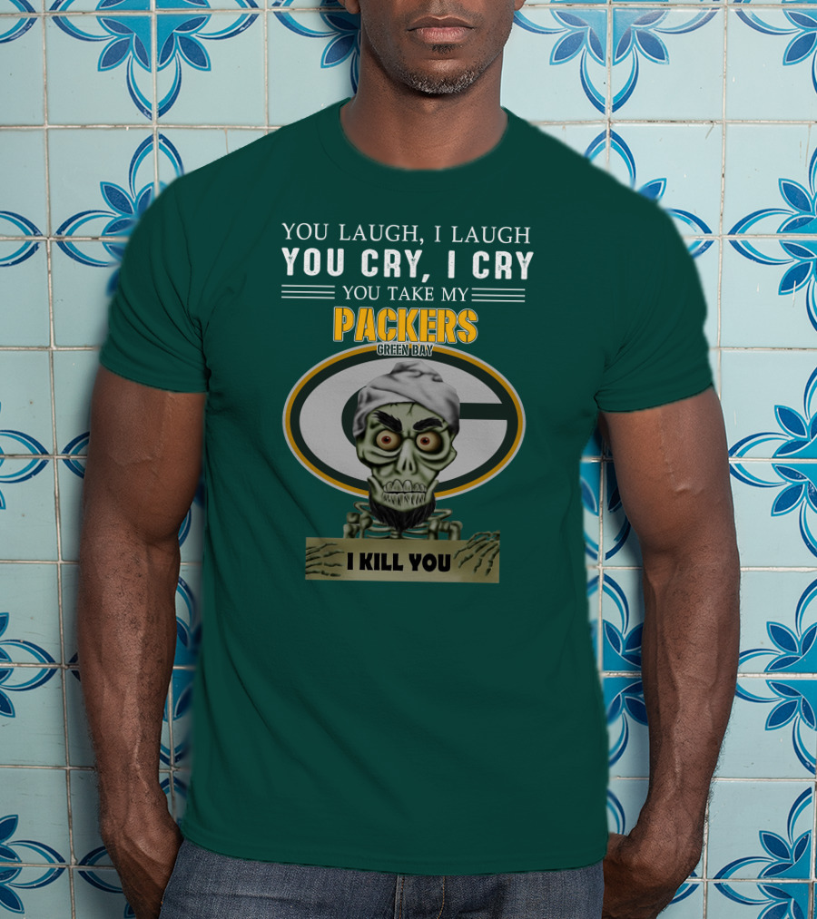 You Laugh I Laugh You Cry I Cry You Take My Packers Green Bay I Kill You Jeff Dunham T-Shirt