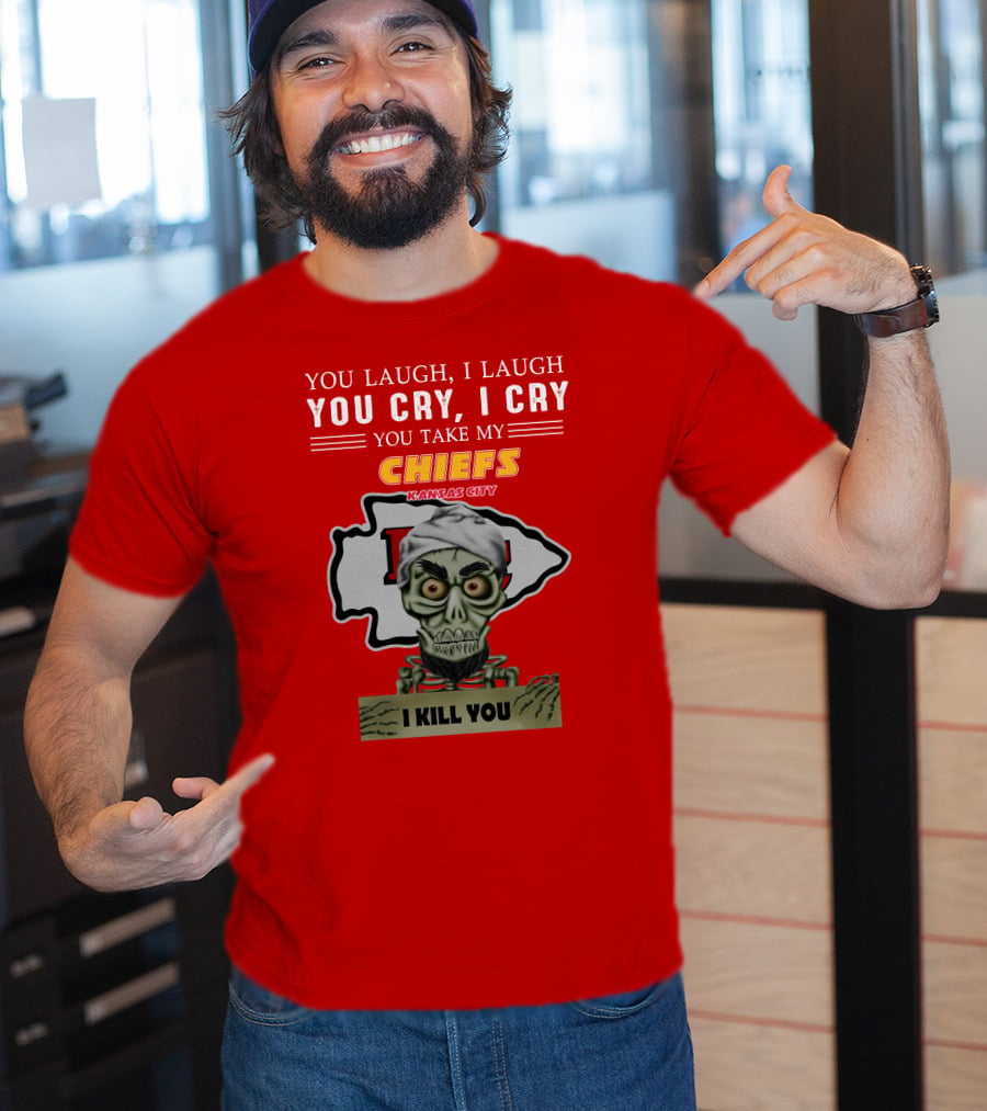 You Laugh I Laugh You Cry I Cry You Take My Kansas City Chiefs I Kill You T-Shirt