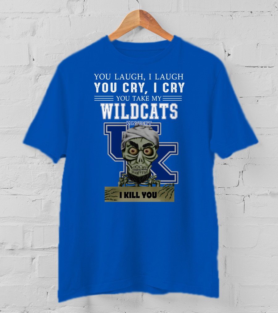You Laugh I Laugh You Cry I Cry You Take My Kentucky Wildcats I Kill You T-Shirt