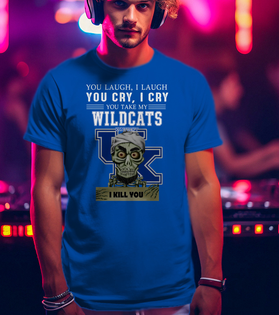 You Laugh I Laugh You Cry I Cry You Take My Kentucky Wildcats I Kill You T-Shirt