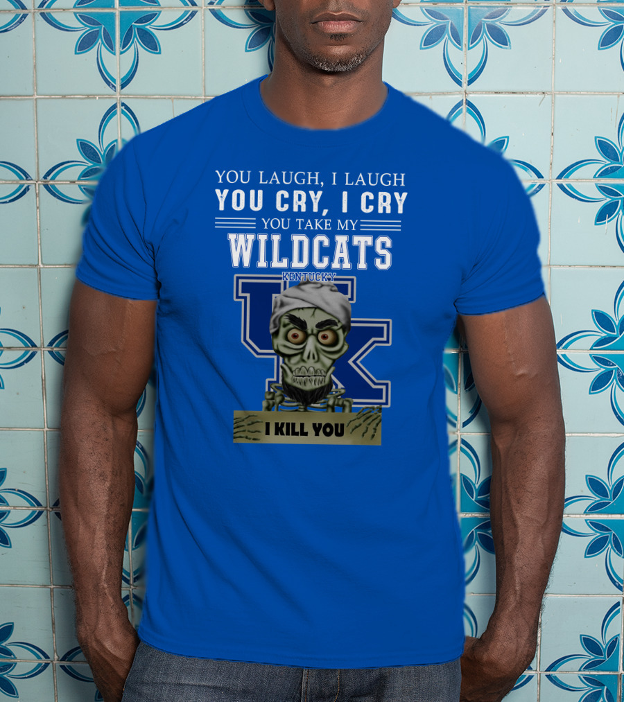 You Laugh I Laugh You Cry I Cry You Take My Kentucky Wildcats I Kill You T-Shirt