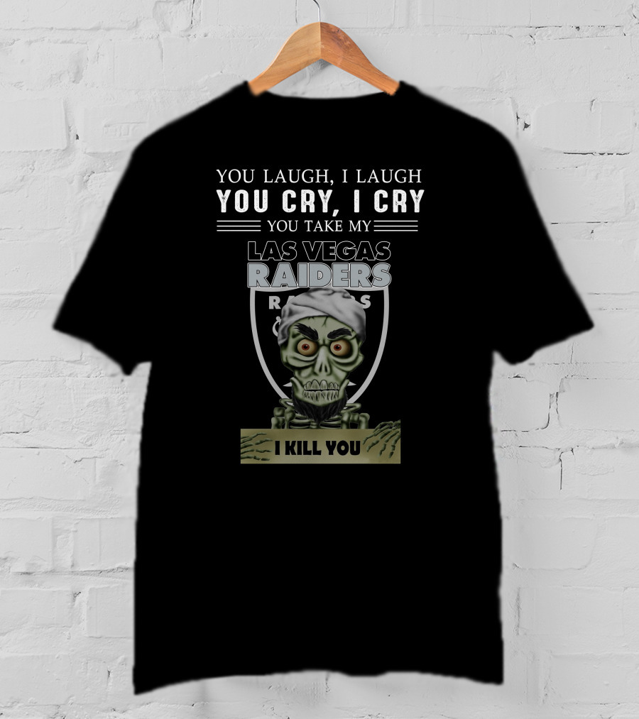 You Laugh I Laugh You Cry I Cry You Take My Las Vegas Raiders I Kill You T-Shirt