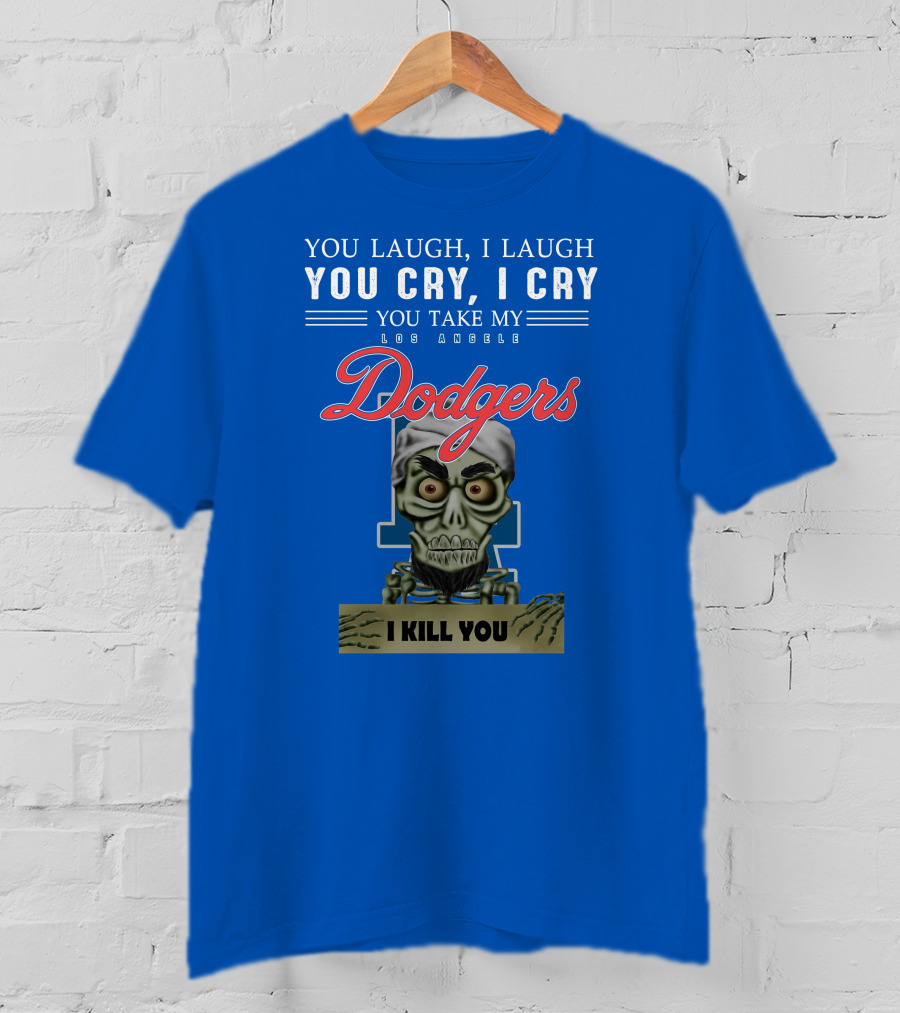 You Laugh I Laugh You Cry I Cry You Take My Los Angeles Dodgers I Kill You Jeff Dunham T-Shirt