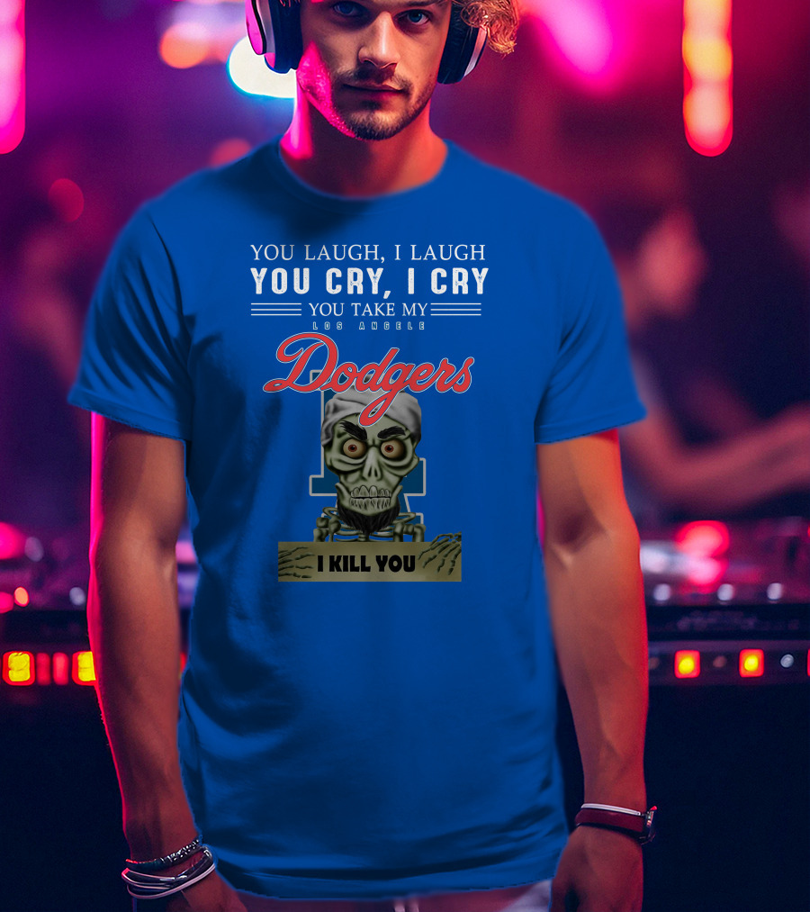 You Laugh I Laugh You Cry I Cry You Take My Los Angeles Dodgers I Kill You Jeff Dunham T-Shirt