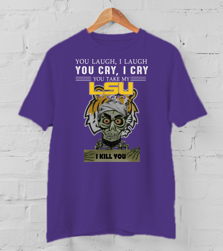 You Laugh I Laugh You Cry I Cry Lsu Tigers I Kill You Jeff Dunham T-Shirt