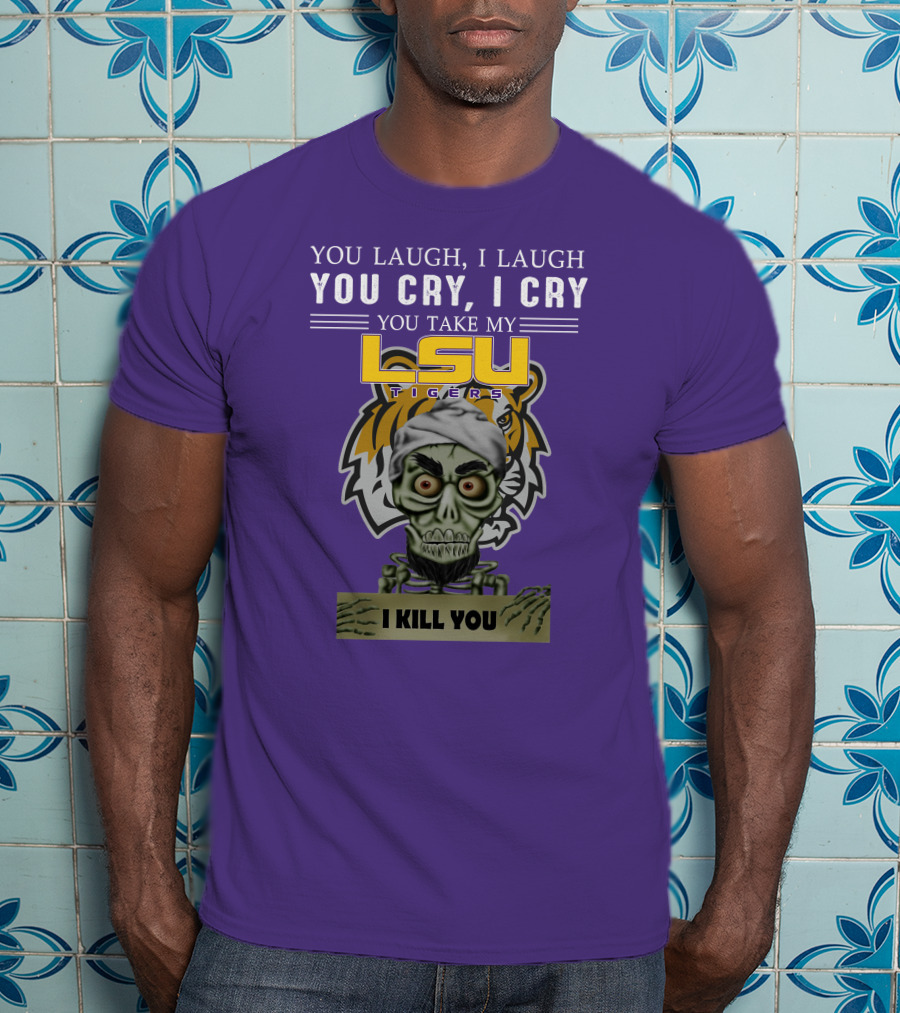 You Laugh I Laugh You Cry I Cry Lsu Tigers I Kill You Jeff Dunham T-Shirt