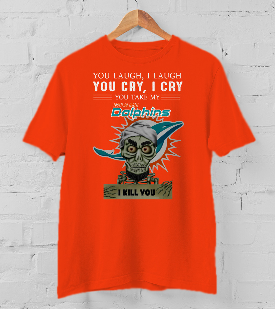 You Laugh I Laugh You Cry I Cry You Take My Miami Dolphins I Kill You T-Shirt