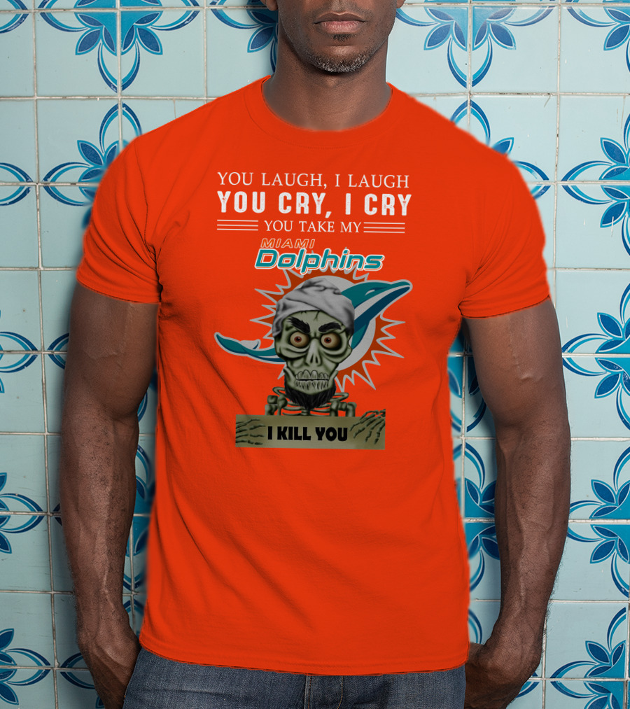 You Laugh I Laugh You Cry I Cry You Take My Miami Dolphins I Kill You T-Shirt